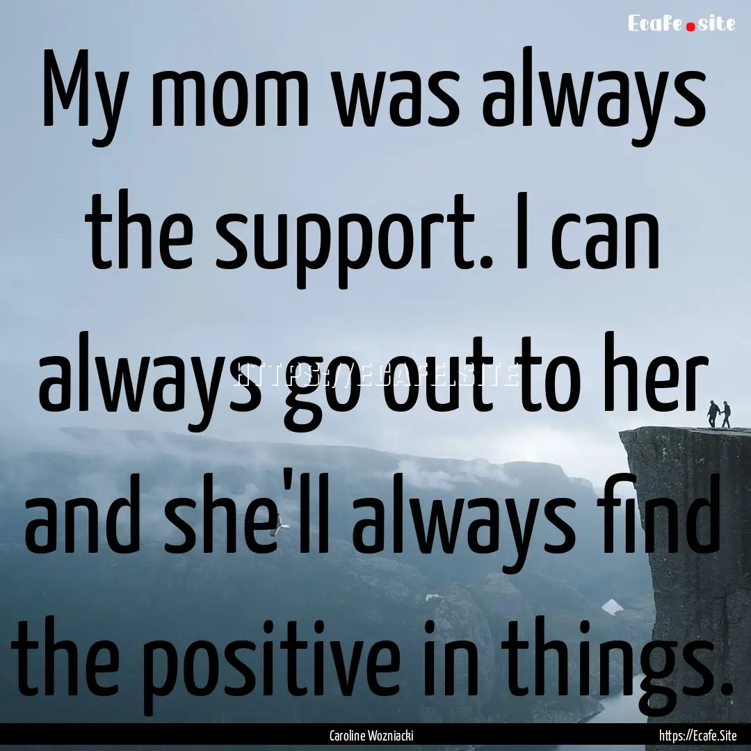 My mom was always the support. I can always.... : Quote by Caroline Wozniacki