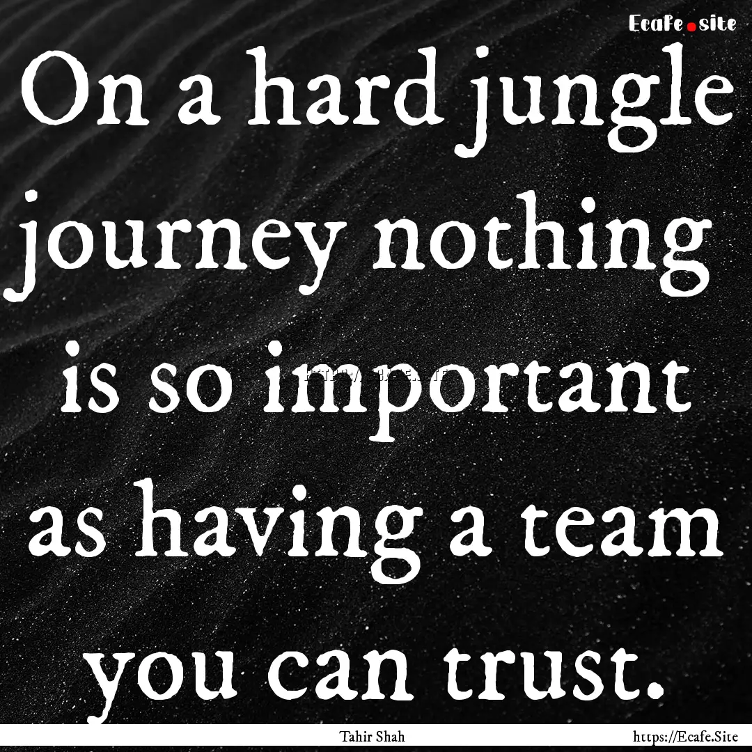 On a hard jungle journey nothing is so important.... : Quote by Tahir Shah