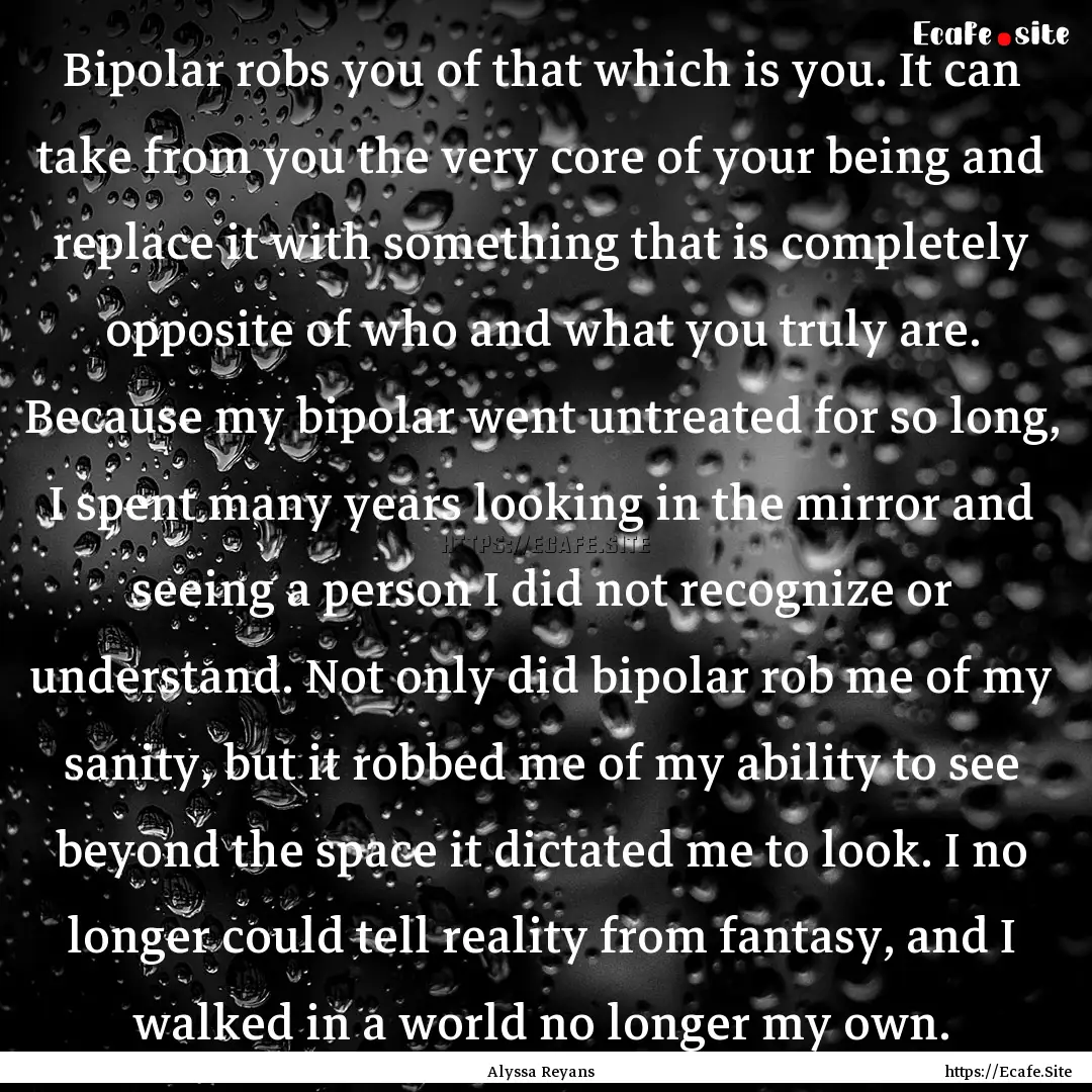 Bipolar robs you of that which is you. It.... : Quote by Alyssa Reyans