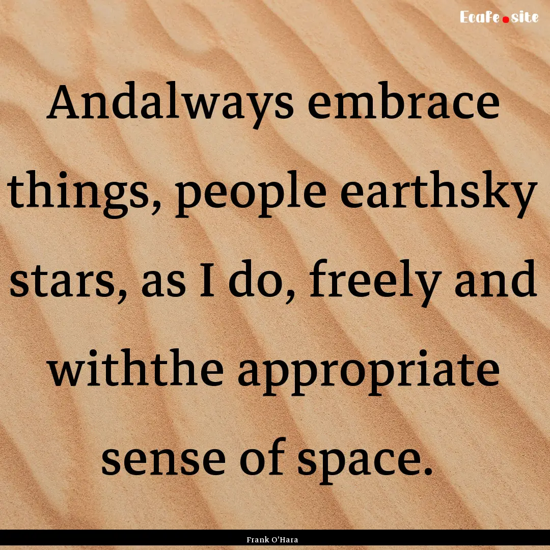  Andalways embrace things, people earthsky.... : Quote by Frank O'Hara