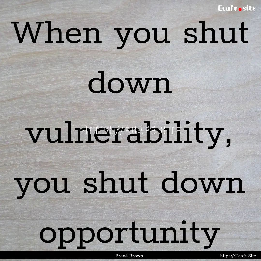 When you shut down vulnerability, you shut.... : Quote by Brené Brown