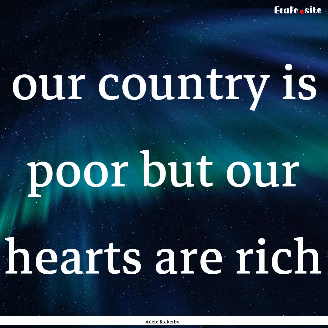 our country is poor but our hearts are rich.... : Quote by Adele Rickerby