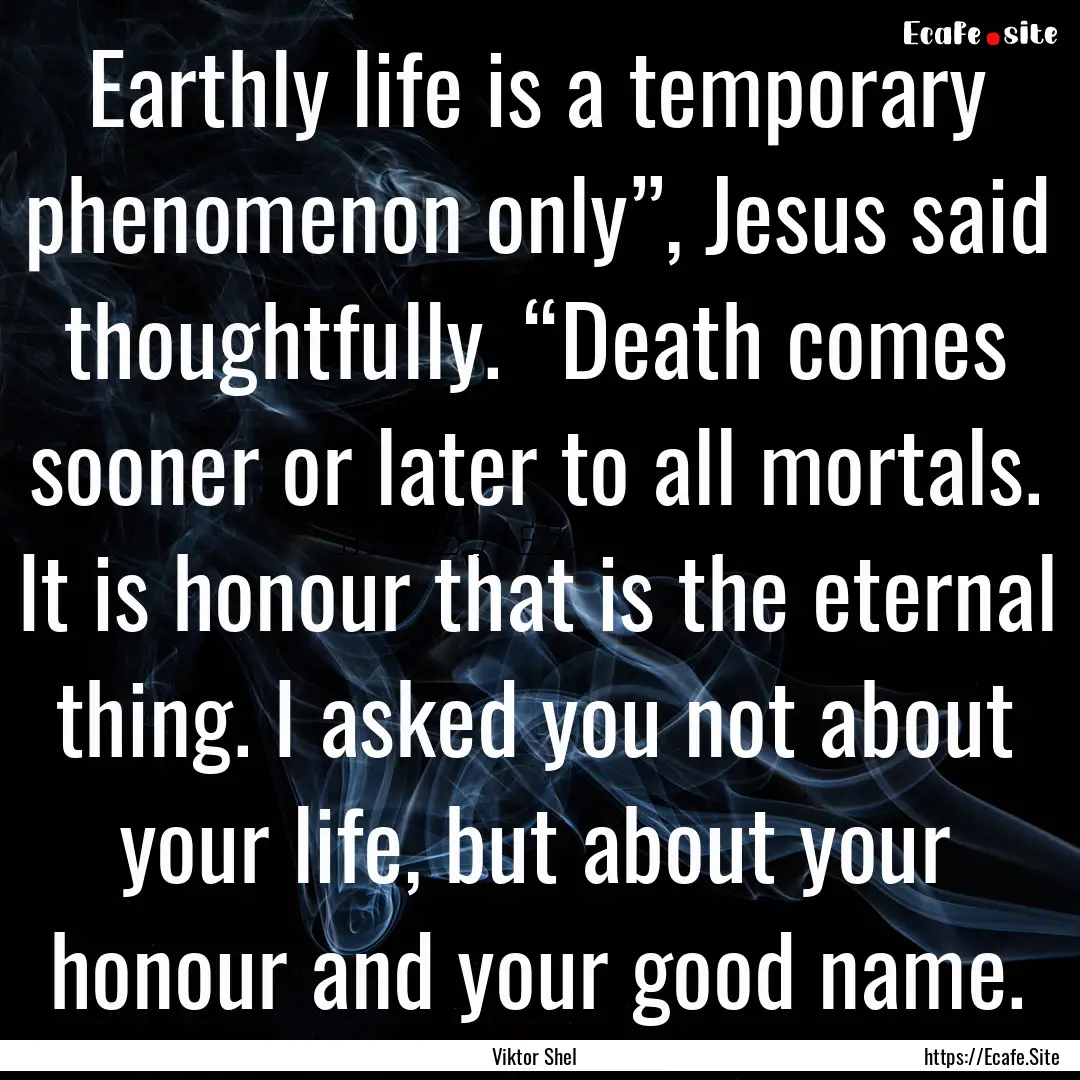 Earthly life is a temporary phenomenon only”,.... : Quote by Viktor Shel