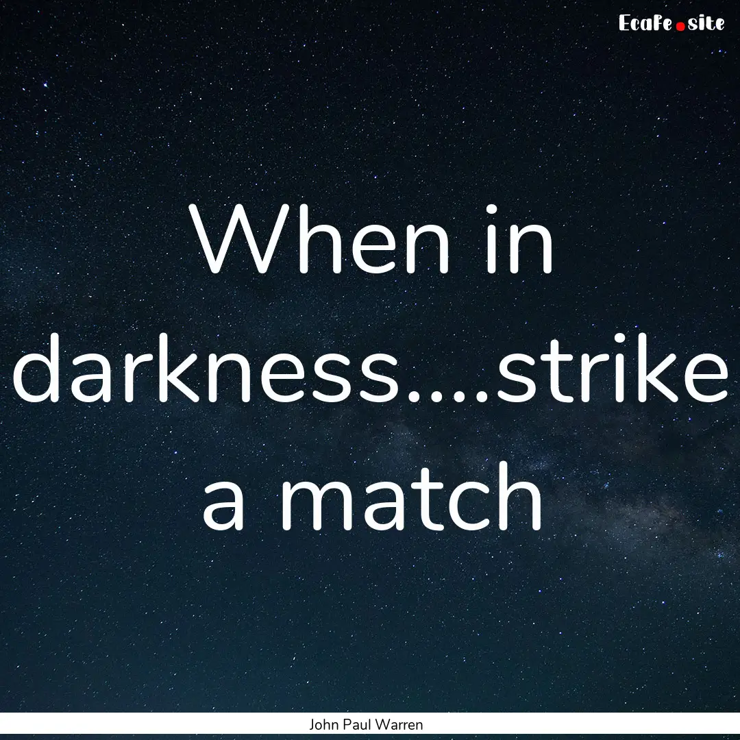 When in darkness....strike a match : Quote by John Paul Warren