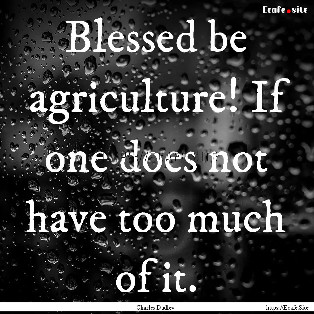 Blessed be agriculture! If one does not have.... : Quote by Charles Dudley