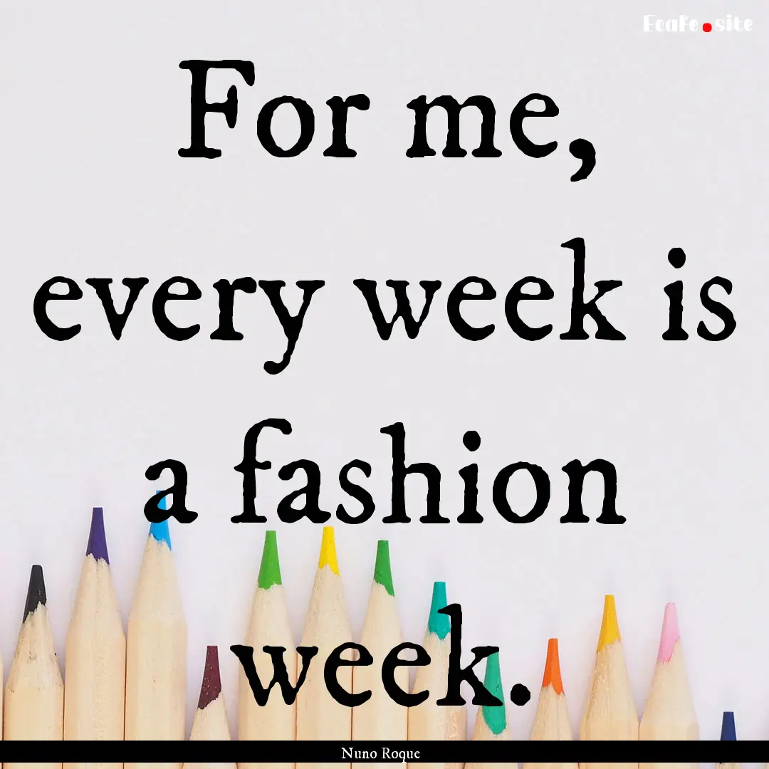 For me, every week is a fashion week. : Quote by Nuno Roque