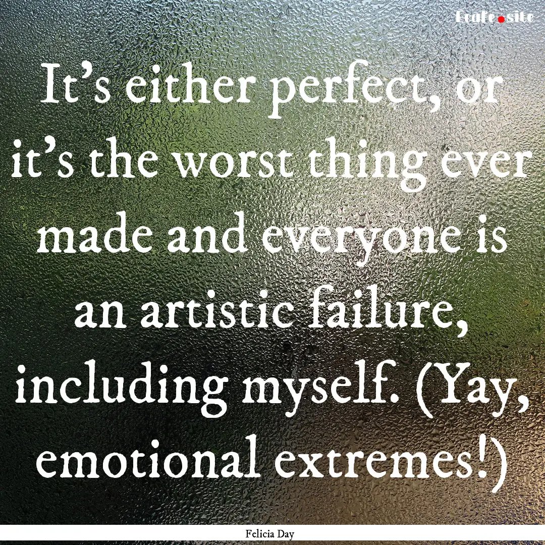 It's either perfect, or it's the worst thing.... : Quote by Felicia Day