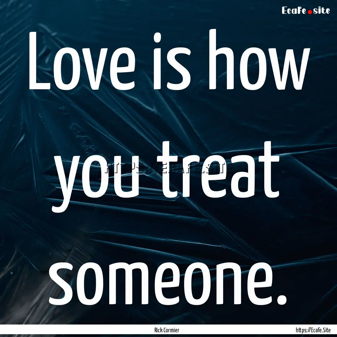 Love is how you treat someone. : Quote by Rick Cormier