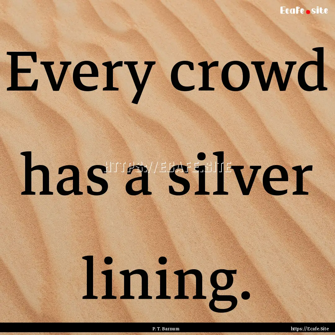 Every crowd has a silver lining. : Quote by P. T. Barnum