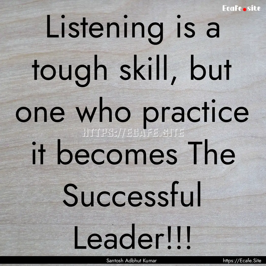 Listening is a tough skill, but one who practice.... : Quote by Santosh Adbhut Kumar