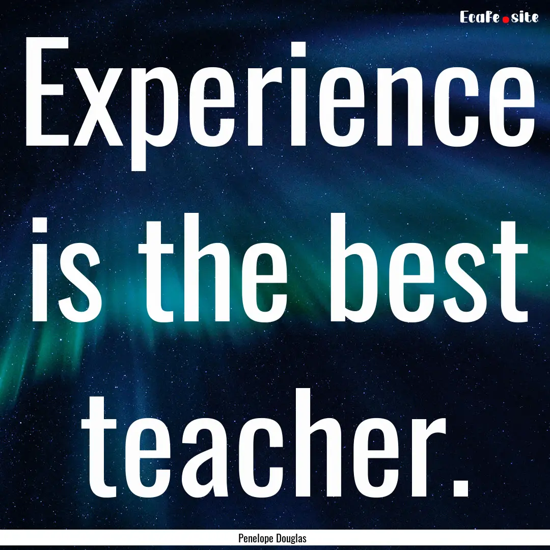 Experience is the best teacher. : Quote by Penelope Douglas