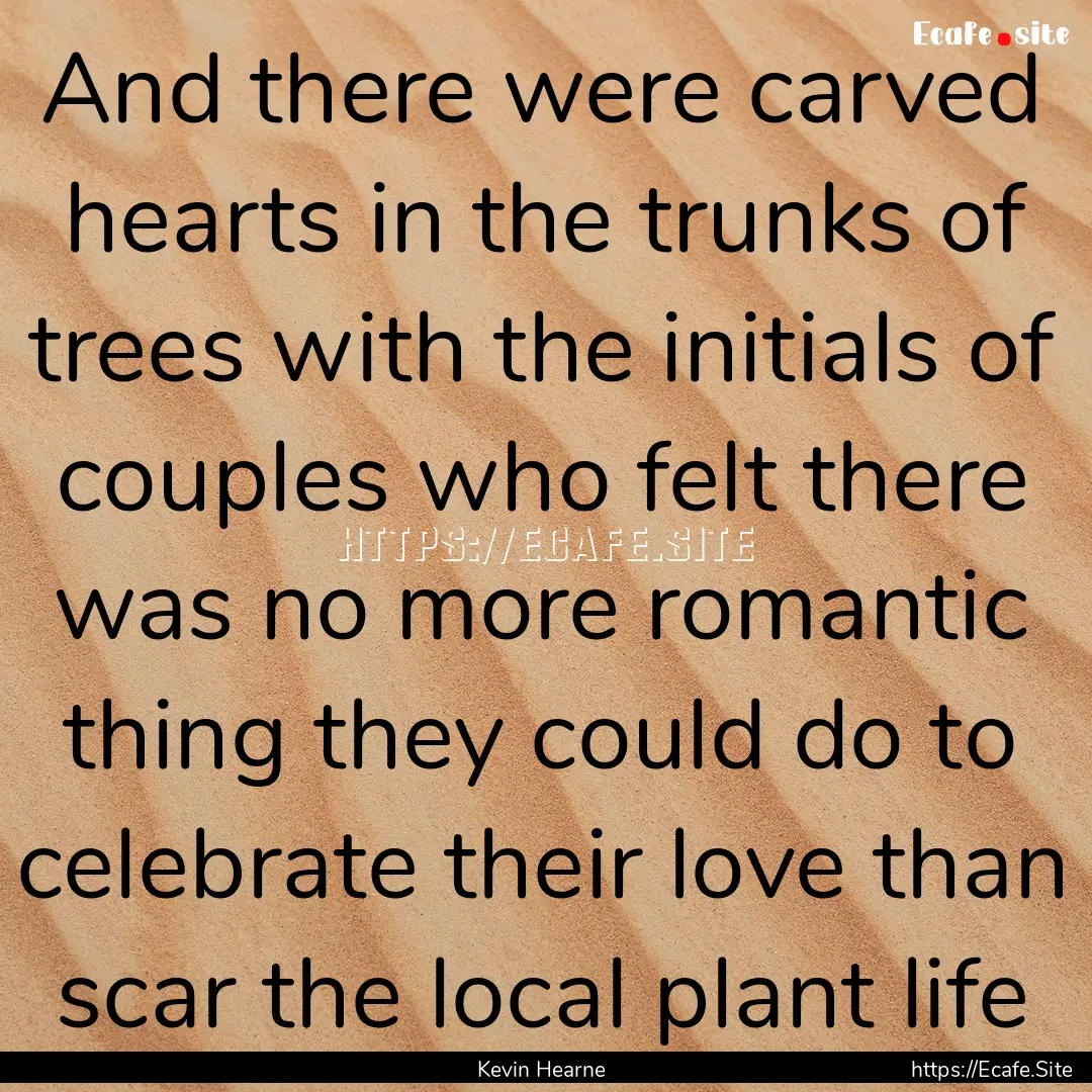 And there were carved hearts in the trunks.... : Quote by Kevin Hearne