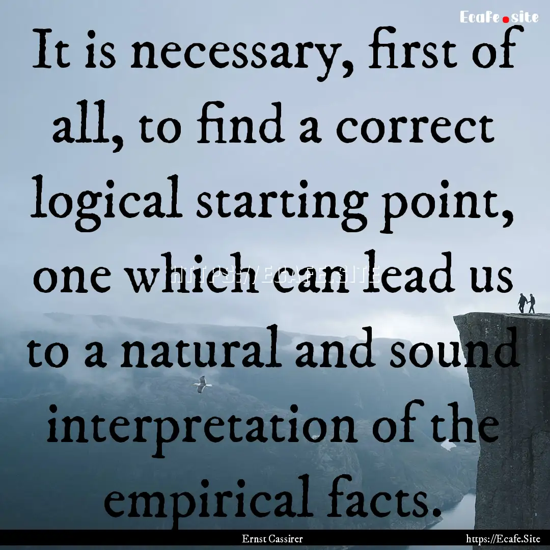 It is necessary, first of all, to find a.... : Quote by Ernst Cassirer