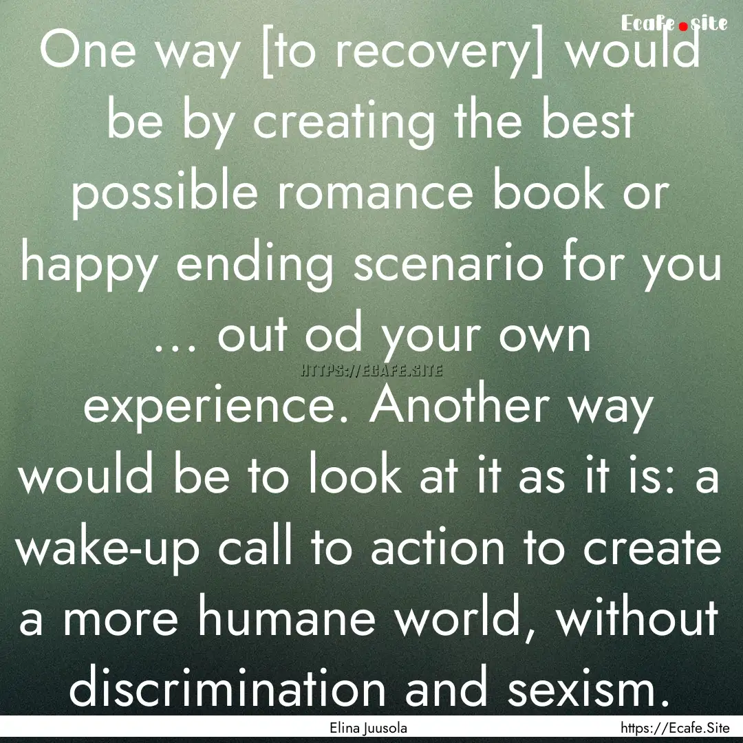 One way [to recovery] would be by creating.... : Quote by Elina Juusola