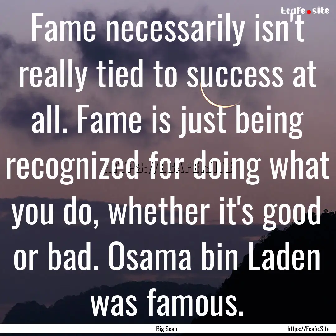 Fame necessarily isn't really tied to success.... : Quote by Big Sean