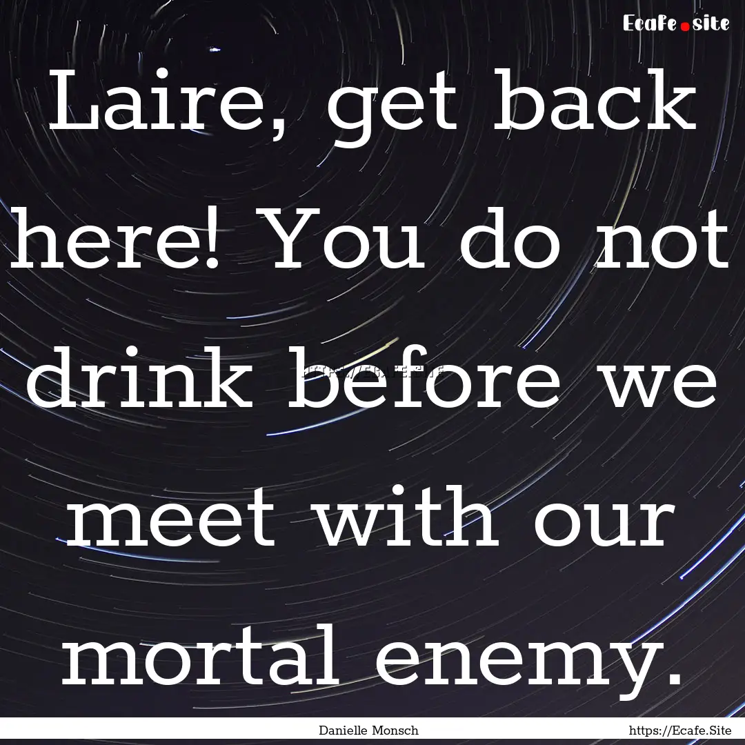 Laire, get back here! You do not drink before.... : Quote by Danielle Monsch