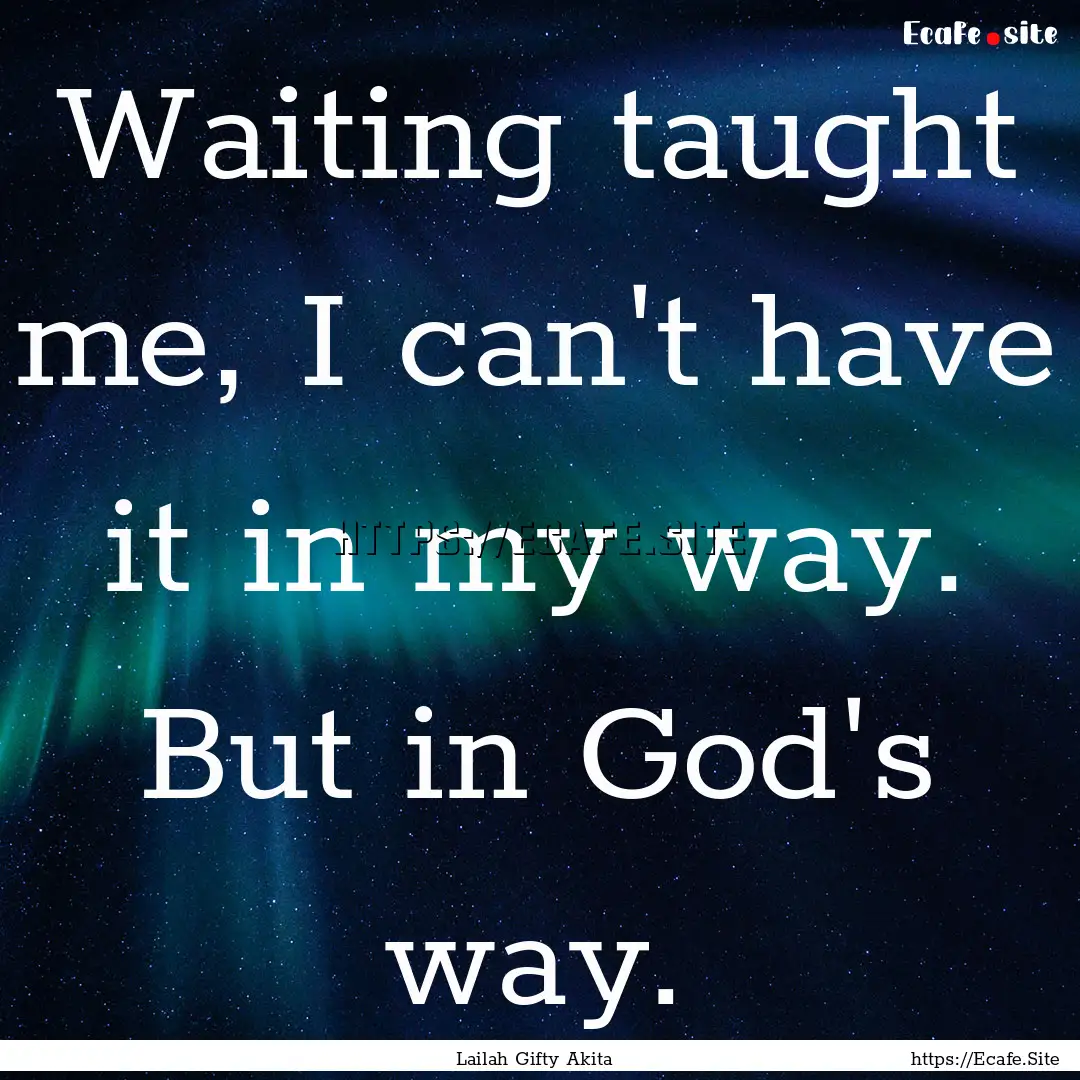 Waiting taught me, I can't have it in my.... : Quote by Lailah Gifty Akita