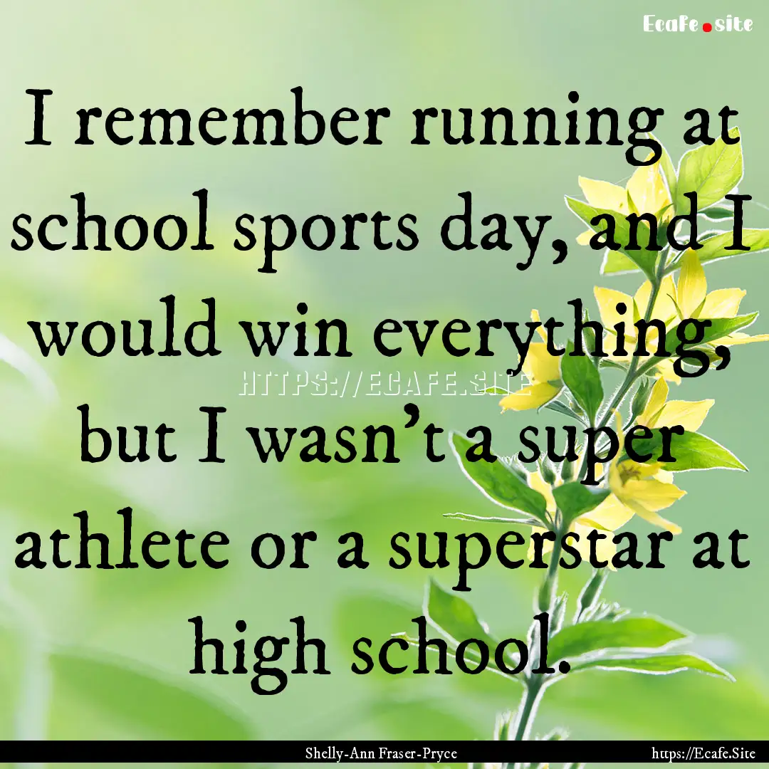 I remember running at school sports day,.... : Quote by Shelly-Ann Fraser-Pryce