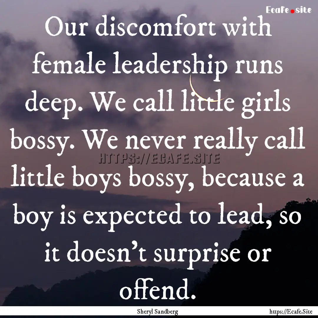 Our discomfort with female leadership runs.... : Quote by Sheryl Sandberg