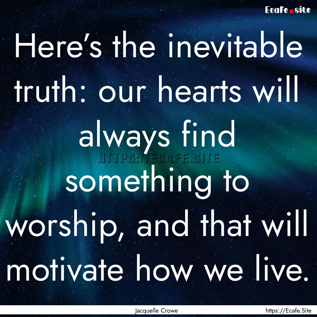 Here’s the inevitable truth: our hearts.... : Quote by Jacquelle Crowe