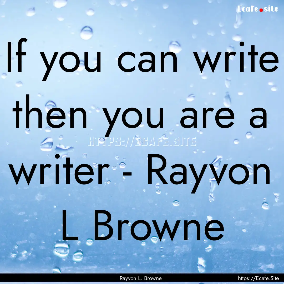 If you can write then you are a writer -.... : Quote by Rayvon L. Browne