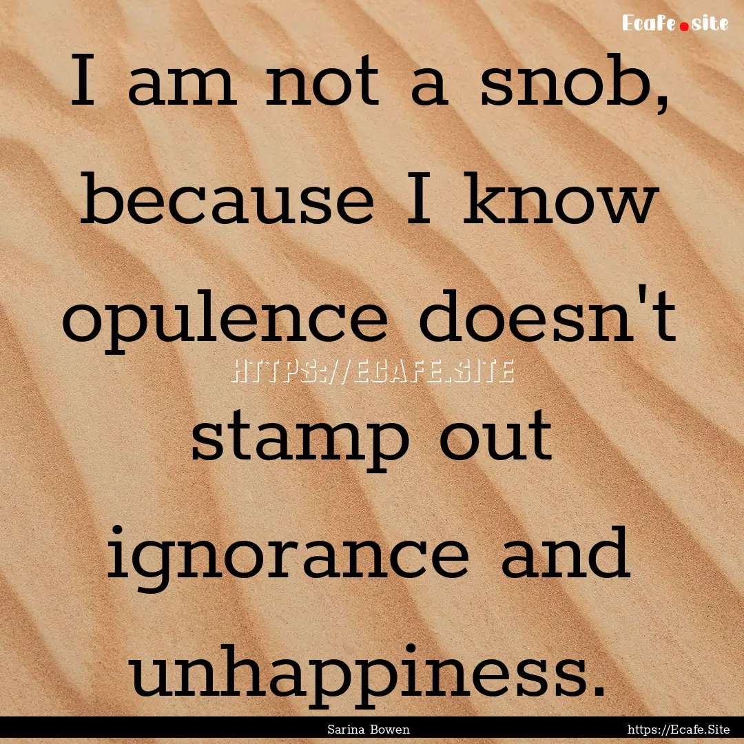 I am not a snob, because I know opulence.... : Quote by Sarina Bowen