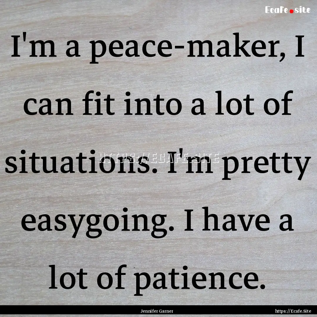 I'm a peace-maker, I can fit into a lot of.... : Quote by Jennifer Garner