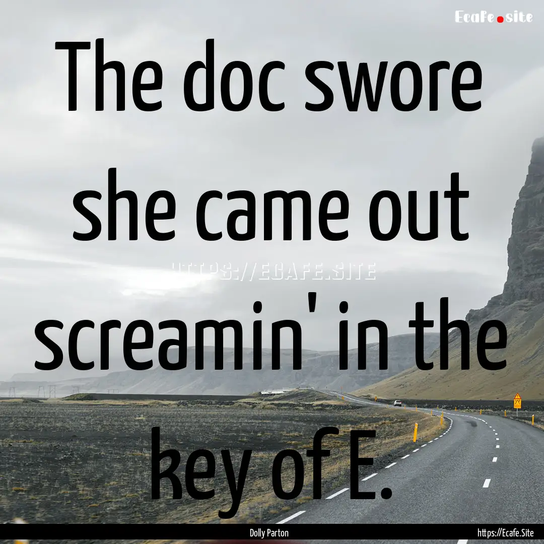 The doc swore she came out screamin' in the.... : Quote by Dolly Parton