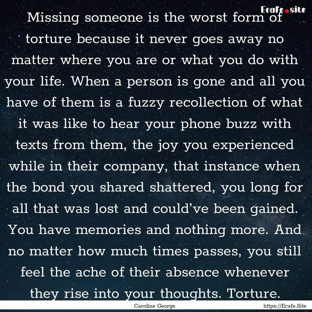 Missing someone is the worst form of torture.... : Quote by Caroline George