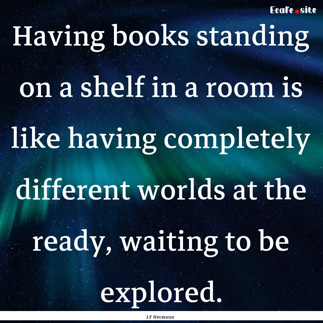 Having books standing on a shelf in a room.... : Quote by J.F Hermann