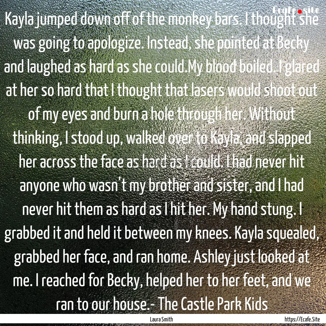 Kayla jumped down off of the monkey bars..... : Quote by Laura Smith