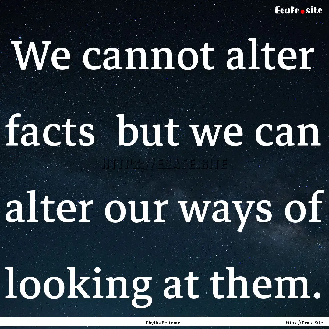 We cannot alter facts but we can alter our.... : Quote by Phyllis Bottome