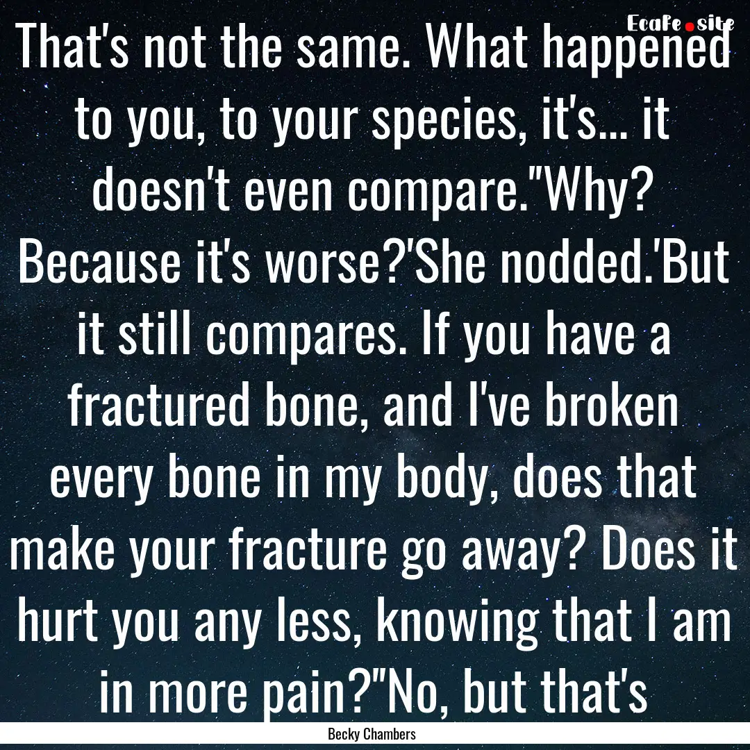 That's not the same. What happened to you,.... : Quote by Becky Chambers