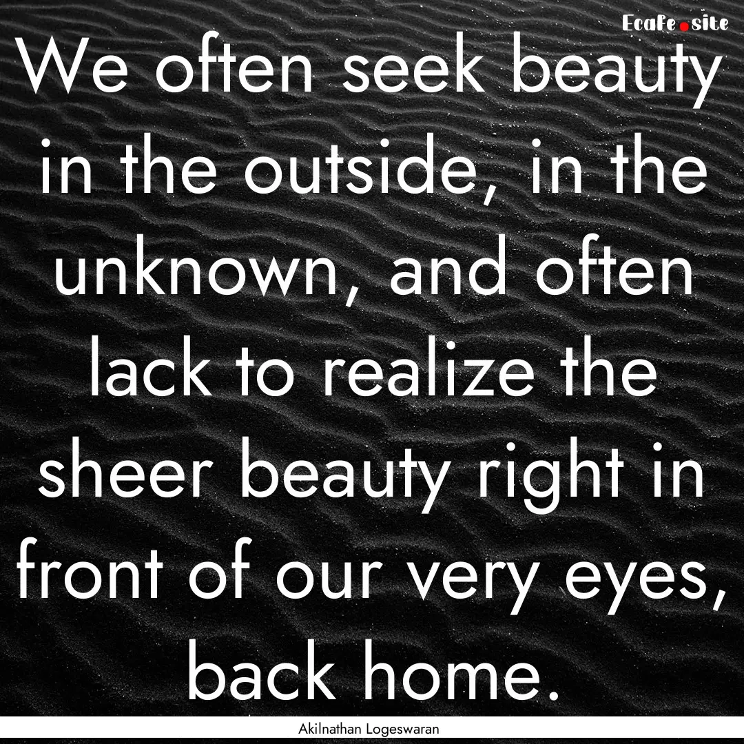 We often seek beauty in the outside, in the.... : Quote by Akilnathan Logeswaran