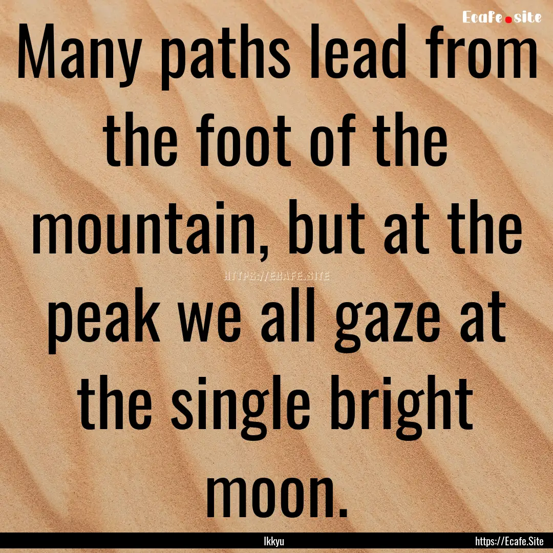 Many paths lead from the foot of the mountain,.... : Quote by Ikkyu