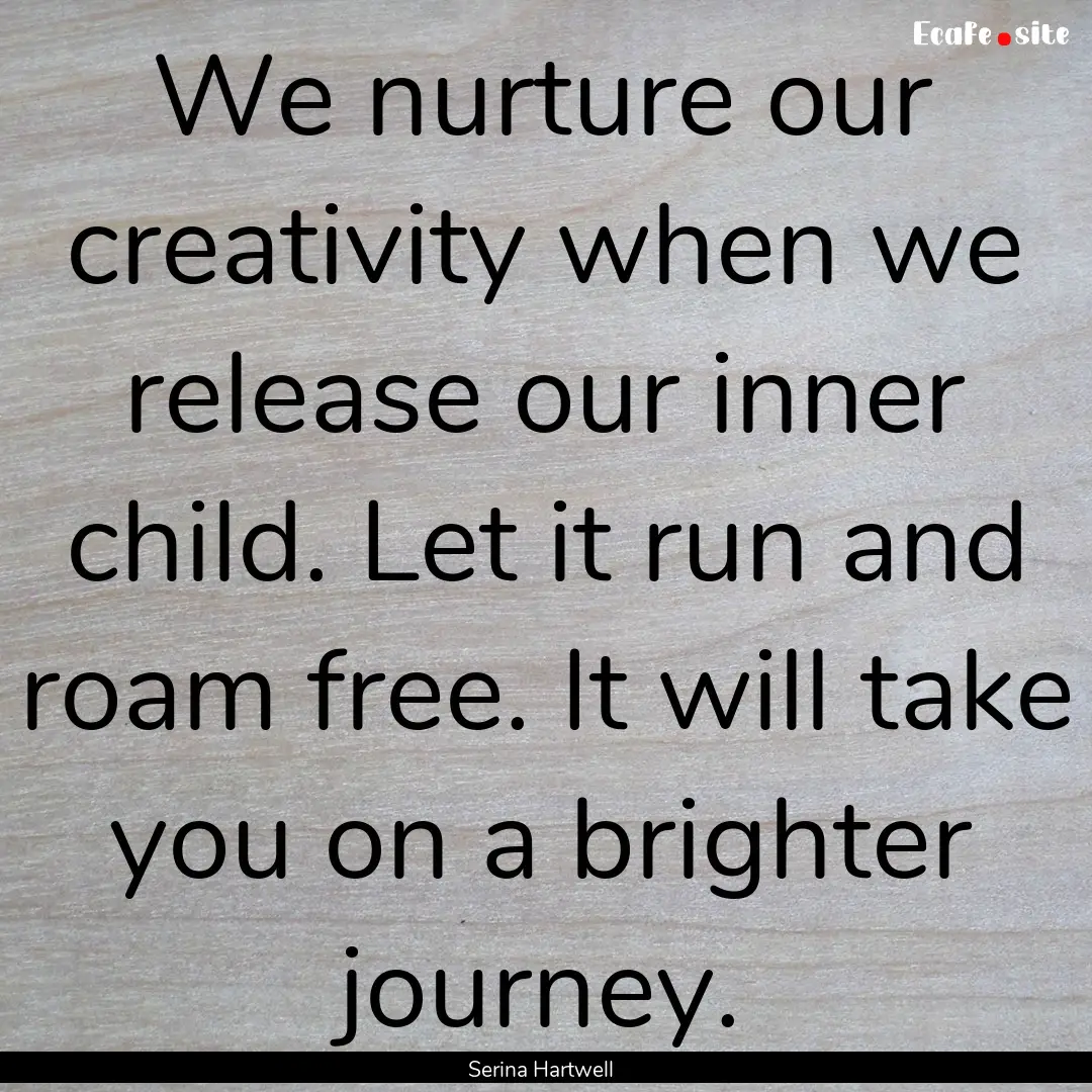 We nurture our creativity when we release.... : Quote by Serina Hartwell