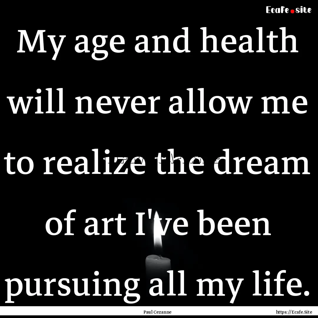 My age and health will never allow me to.... : Quote by Paul Cezanne