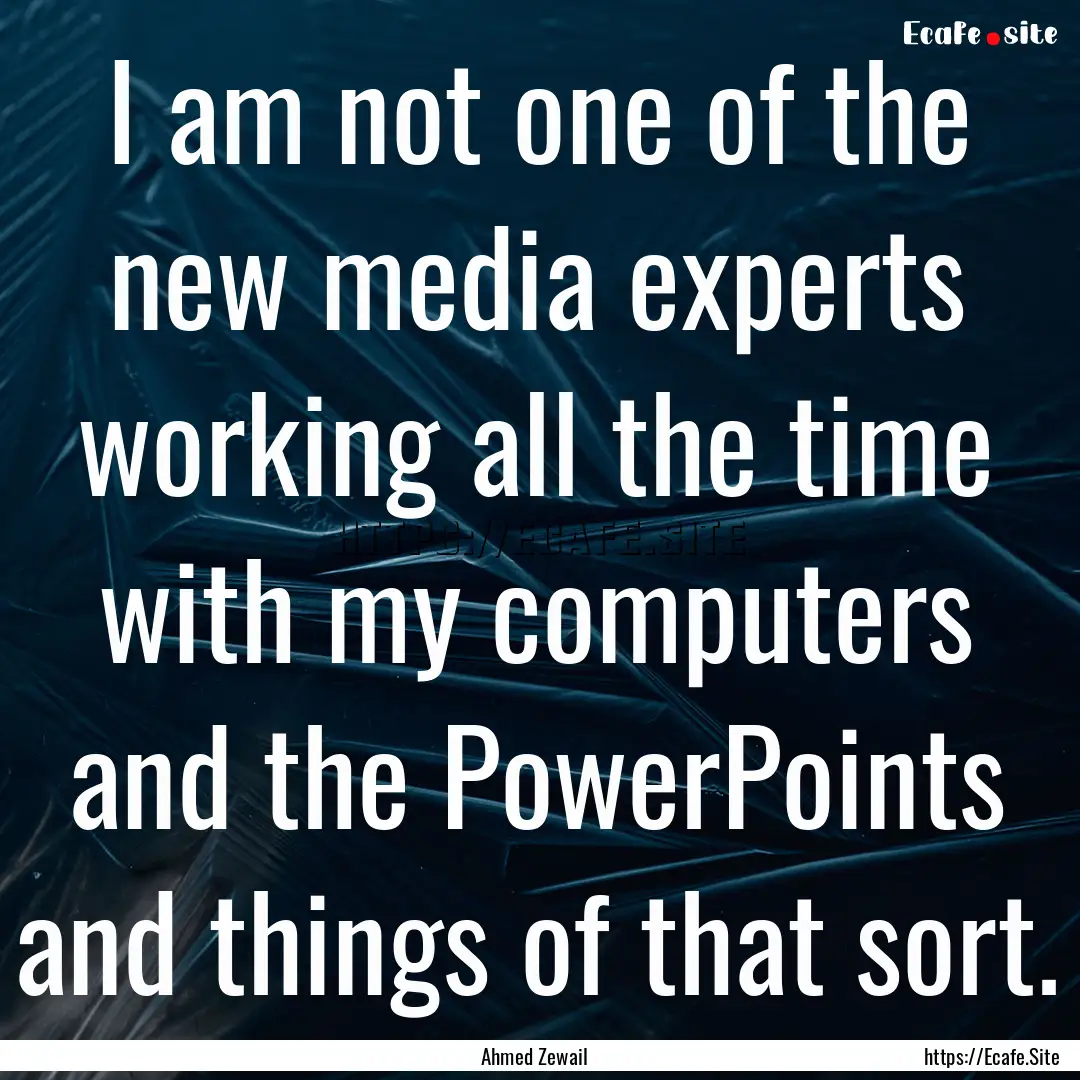 I am not one of the new media experts working.... : Quote by Ahmed Zewail