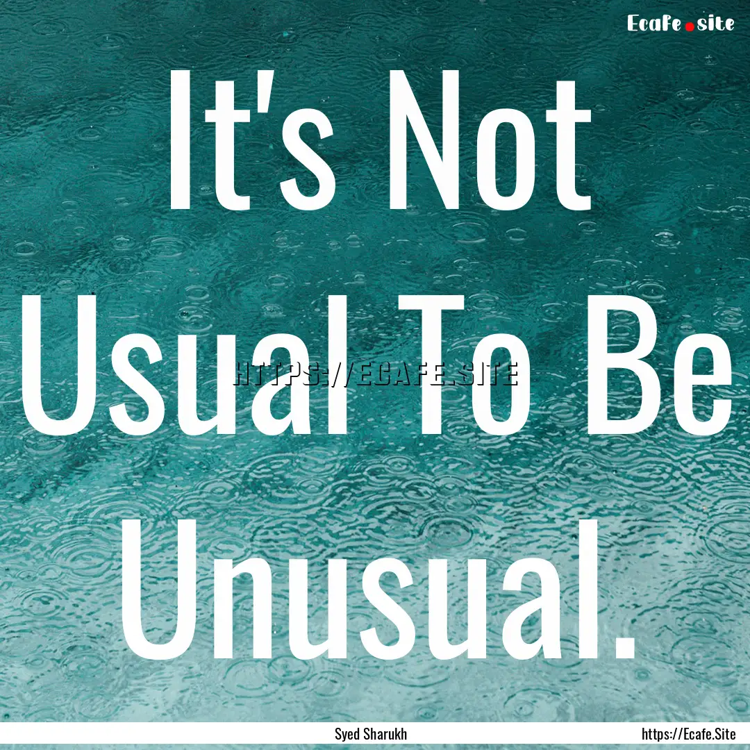 It's Not Usual To Be Unusual. : Quote by Syed Sharukh