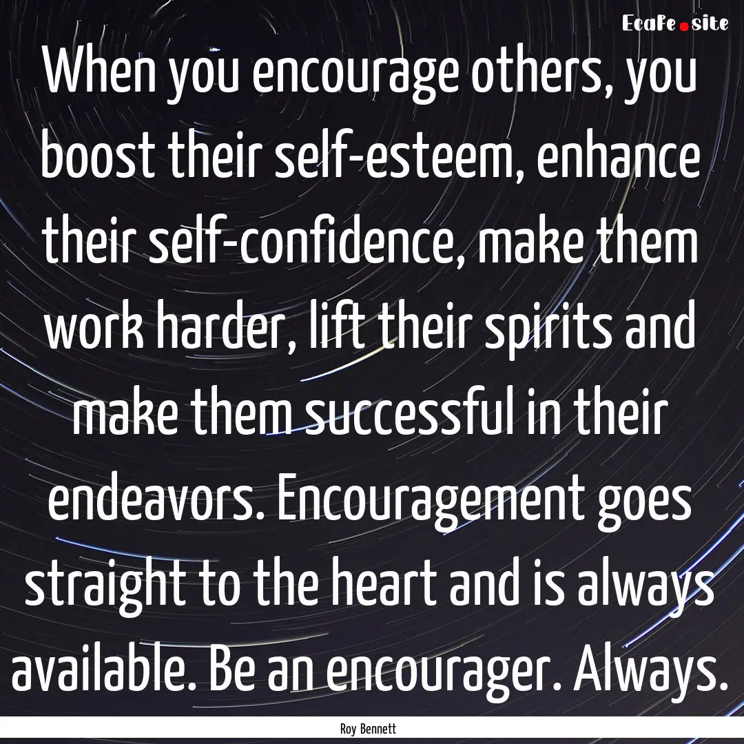 When you encourage others, you boost their.... : Quote by Roy Bennett