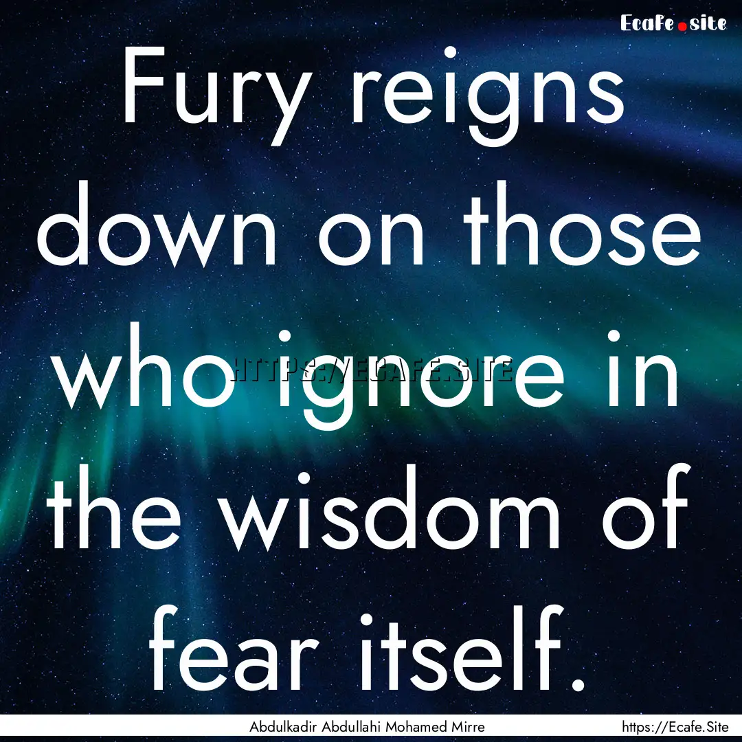 Fury reigns down on those who ignore in the.... : Quote by Abdulkadir Abdullahi Mohamed Mirre