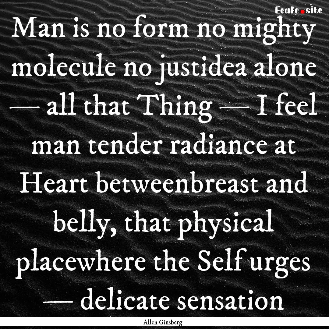 Man is no form no mighty molecule no justidea.... : Quote by Allen Ginsberg