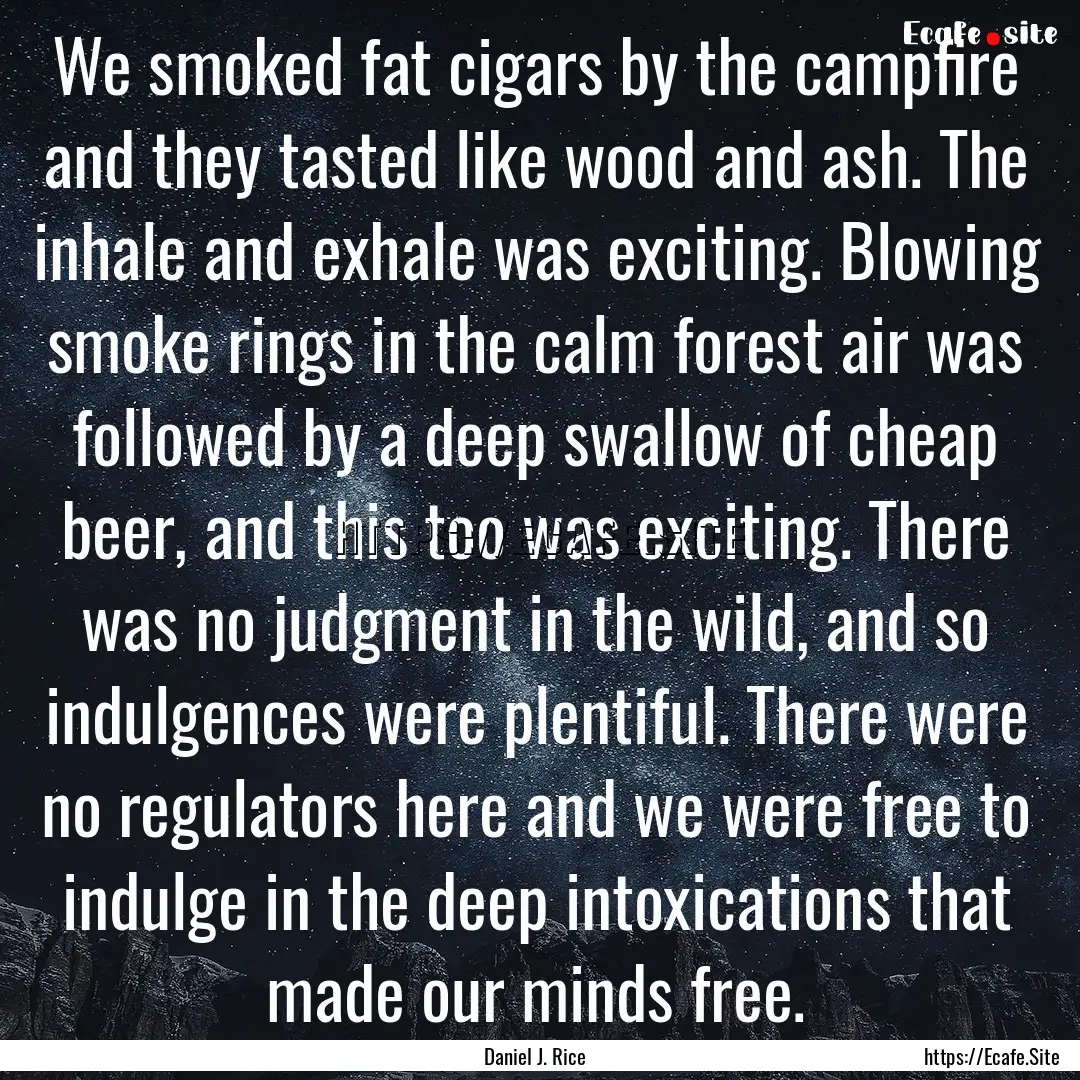 We smoked fat cigars by the campfire and.... : Quote by Daniel J. Rice