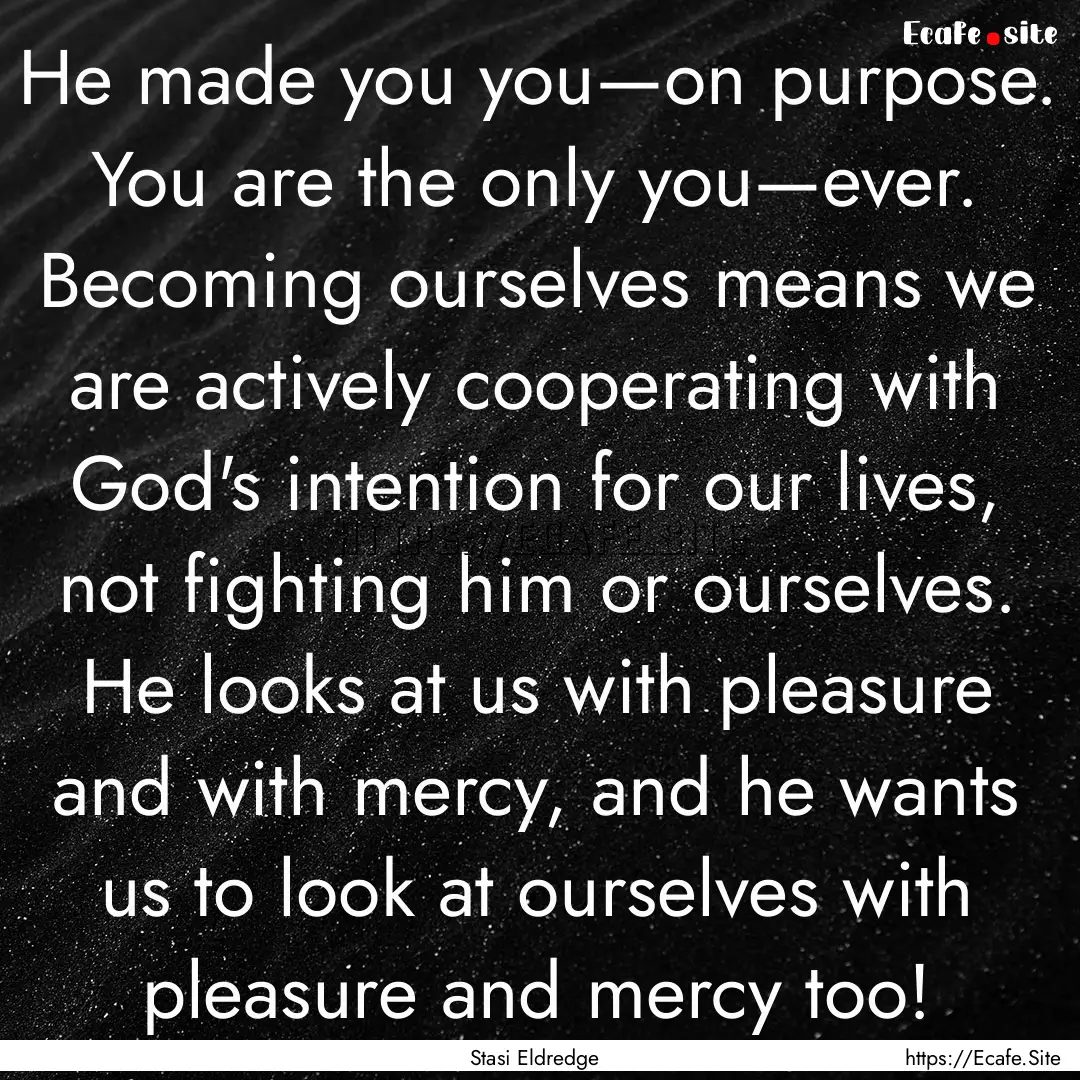 He made you you—on purpose. You are the.... : Quote by Stasi Eldredge