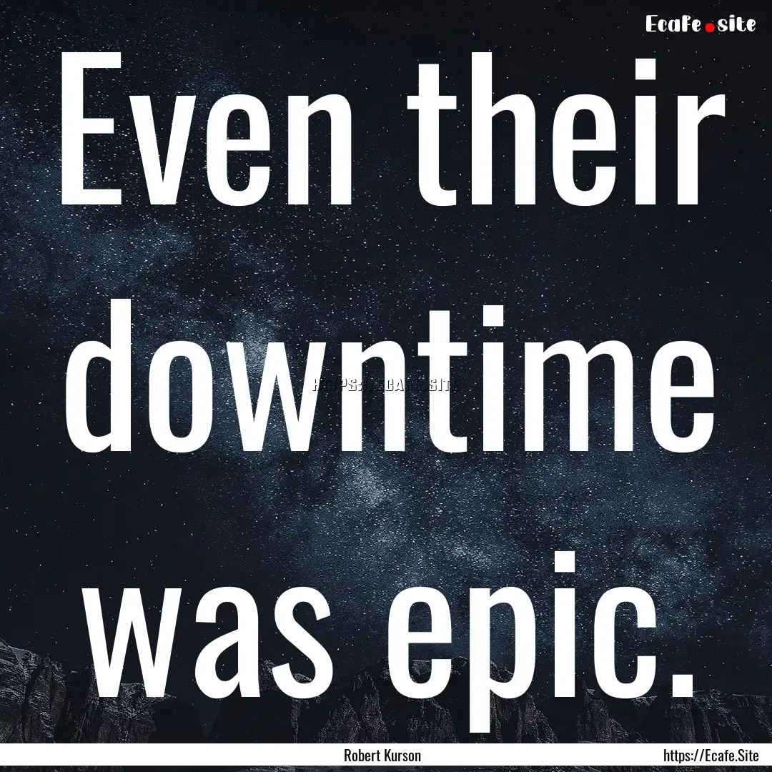 Even their downtime was epic. : Quote by Robert Kurson