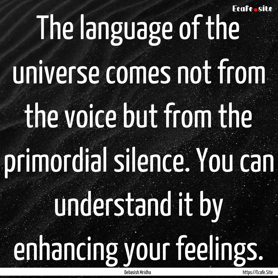 The language of the universe comes not from.... : Quote by Debasish Mridha