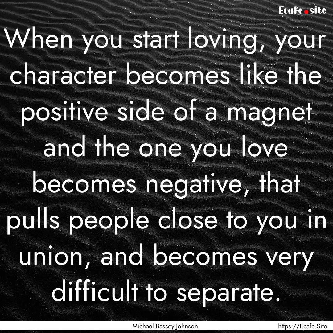 When you start loving, your character becomes.... : Quote by Michael Bassey Johnson