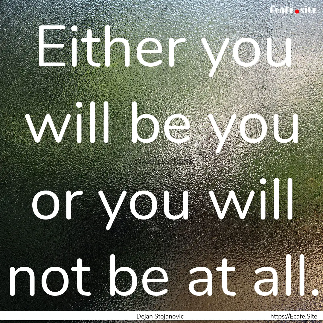 Either you will be you or you will not be.... : Quote by Dejan Stojanovic