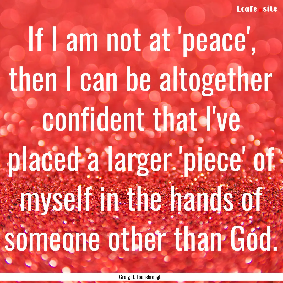 If I am not at 'peace', then I can be altogether.... : Quote by Craig D. Lounsbrough