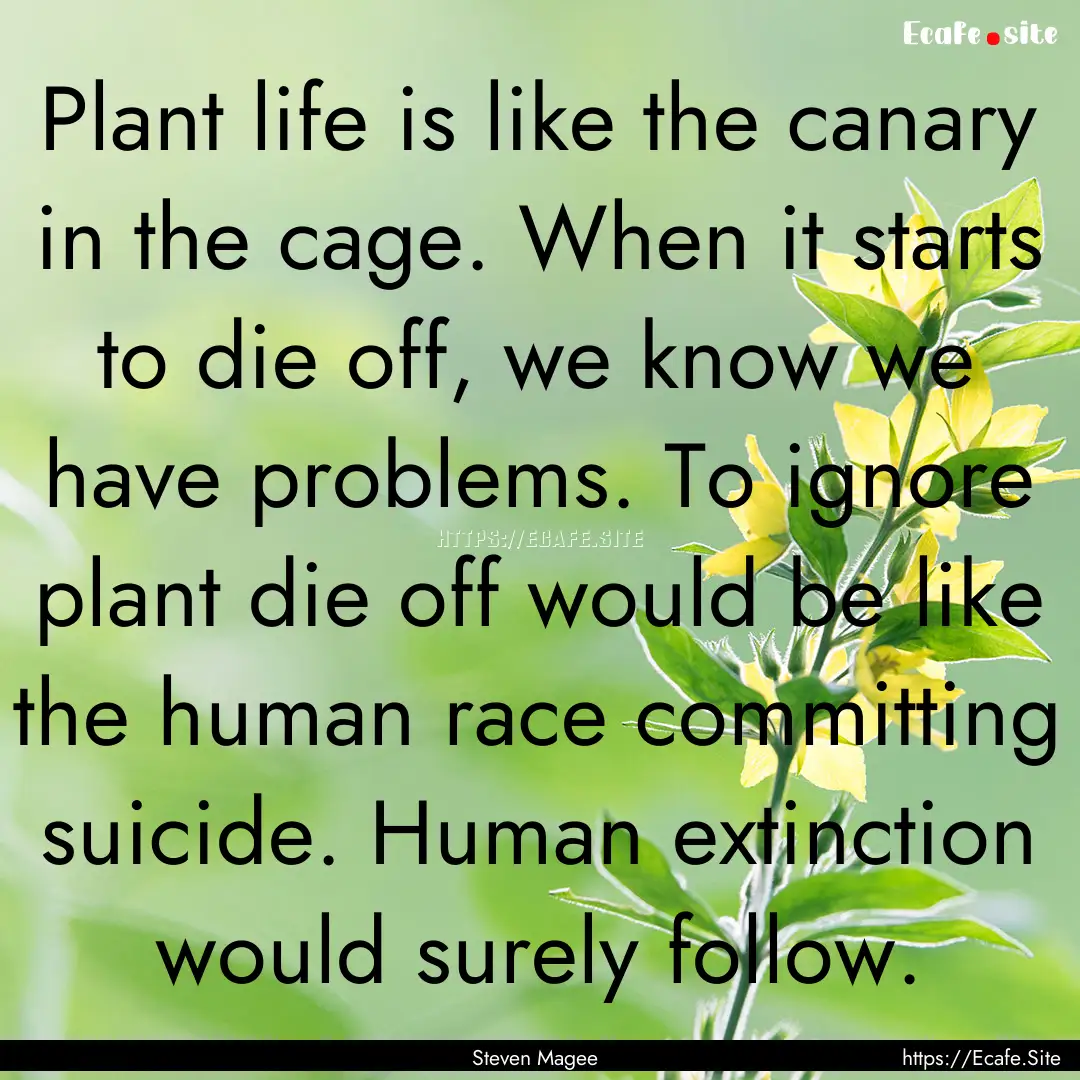 Plant life is like the canary in the cage..... : Quote by Steven Magee